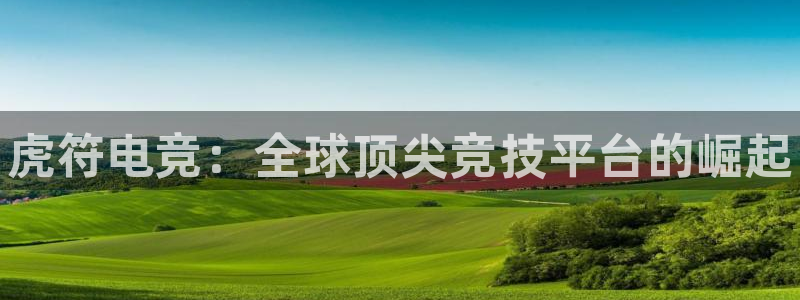乐竞电竞下载入口：虎符电竞：全球顶尖竞技平台的崛起